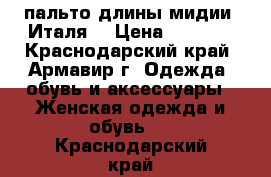 пальто длины мидии (Италя) › Цена ­ 7 000 - Краснодарский край, Армавир г. Одежда, обувь и аксессуары » Женская одежда и обувь   . Краснодарский край